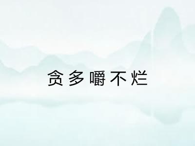 贪多嚼不烂 贪多嚼不烂