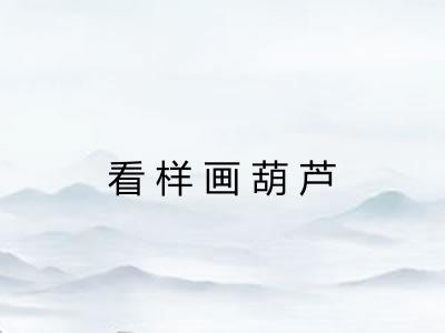 看样画葫芦 看样画葫芦