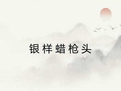 银样蜡枪头 银样蜡枪头