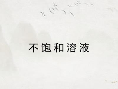 不饱和溶液 不饱和溶液