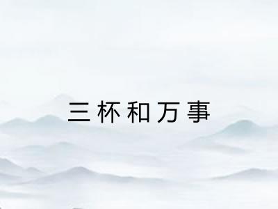 三杯和万事 三杯和万事