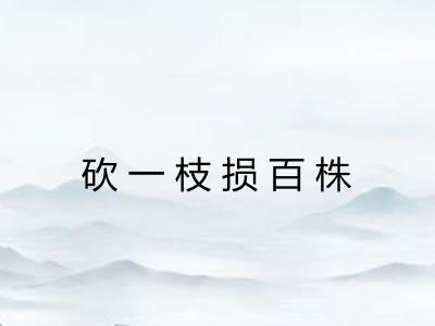 砍一枝损百株 砍一枝损百株