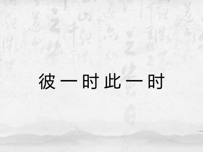 彼一时此一时 彼一时此一时