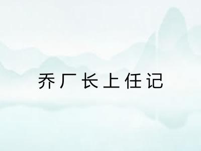 乔厂长上任记 乔厂长上任记