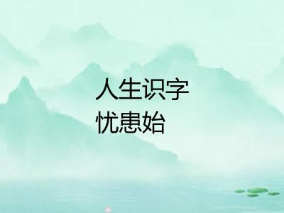 人生识字忧患始 人生识字忧患始