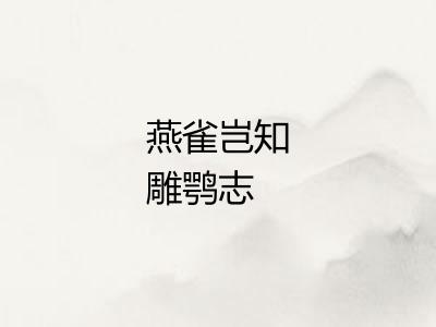 燕雀岂知雕鹗志 燕雀岂知雕鹗志