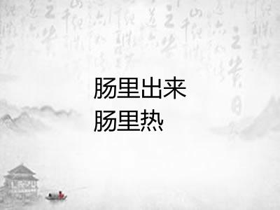 肠里出来肠里热 肠里出来肠里热