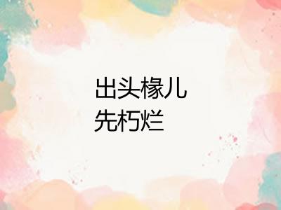 出头椽儿先朽烂 出头椽儿先朽烂