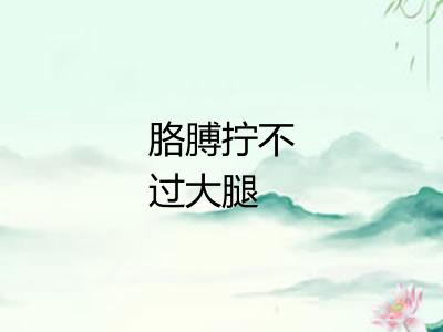 胳膊拧不过大腿 胳膊拧不过大腿