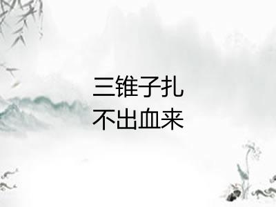 三锥子扎不出血来 三锥子扎不出血来
