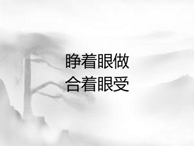 睁着眼做合着眼受 睁着眼做合着眼受