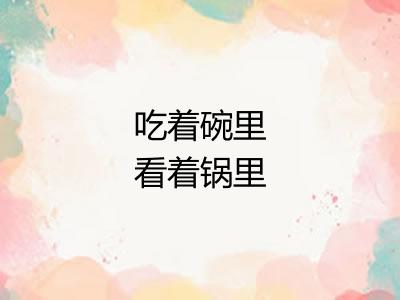 吃着碗里看着锅里 吃着碗里看着锅里
