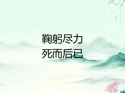 鞠躬尽力死而后已 鞠躬尽力死而后已