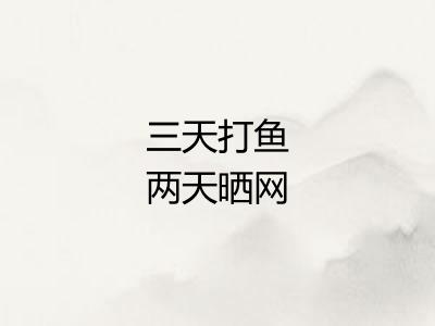 三天打鱼两天晒网 三天打鱼两天晒网
