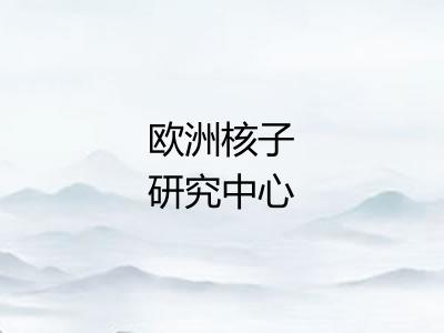 欧洲核子研究中心 欧洲核子研究中心