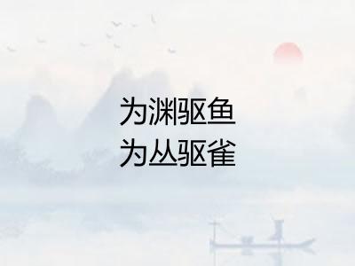 为渊驱鱼为丛驱雀 为渊驱鱼为丛驱雀