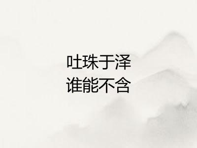 吐珠于泽谁能不含 吐珠于泽谁能不含