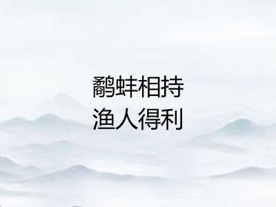 鹬蚌相持渔人得利 鹬蚌相持渔人得利