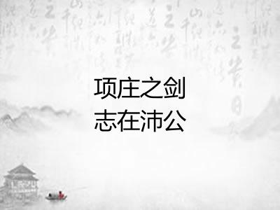 项庄之剑志在沛公 项庄之剑志在沛公