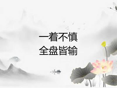 一着不慎全盘皆输 一着不慎全盘皆输