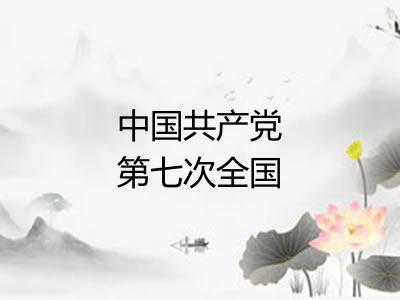 中国共产党第七次全国代表大会 中国共产党第七次全国代表大会